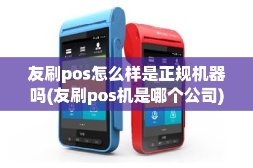 友刷pos怎么样是正规机器吗(友刷pos机是哪个公司)